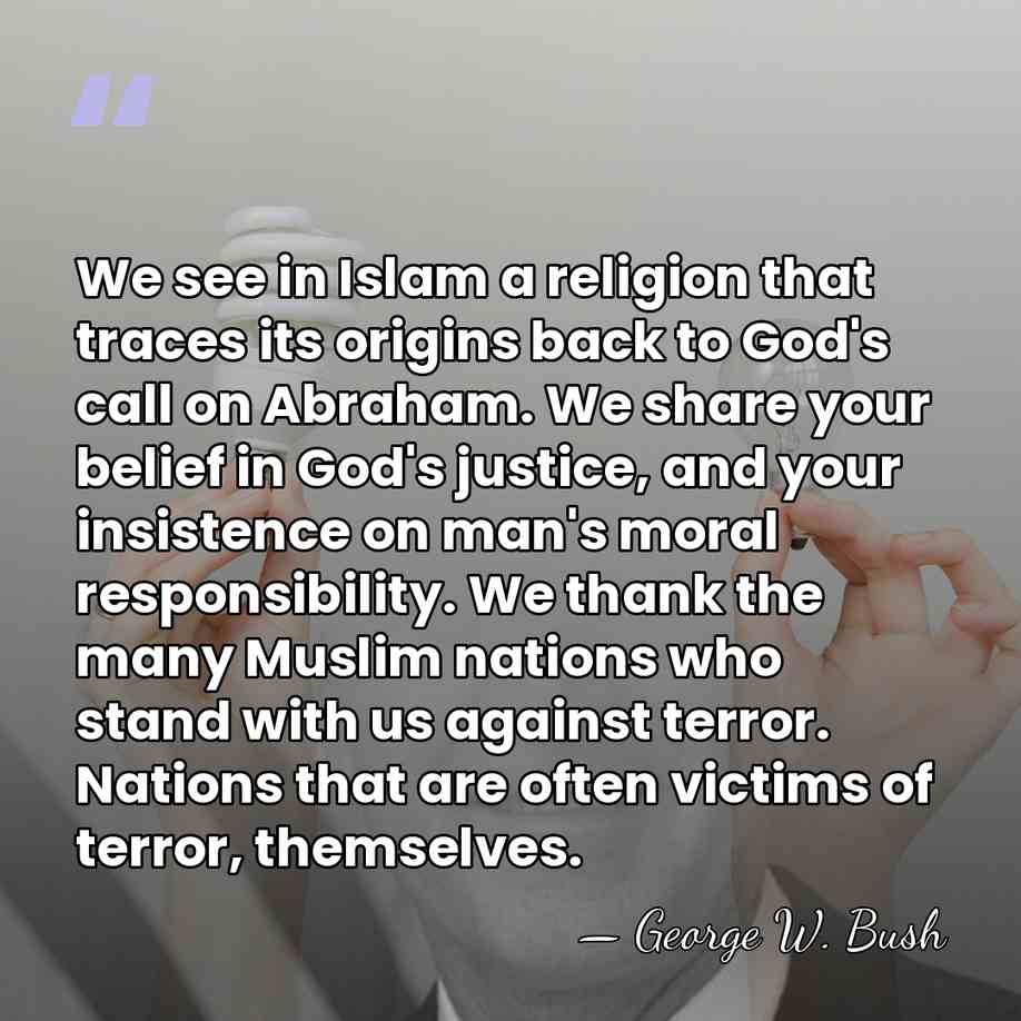 We see in Islam a religion that traces its origins back to&hellip; - George W. Bush