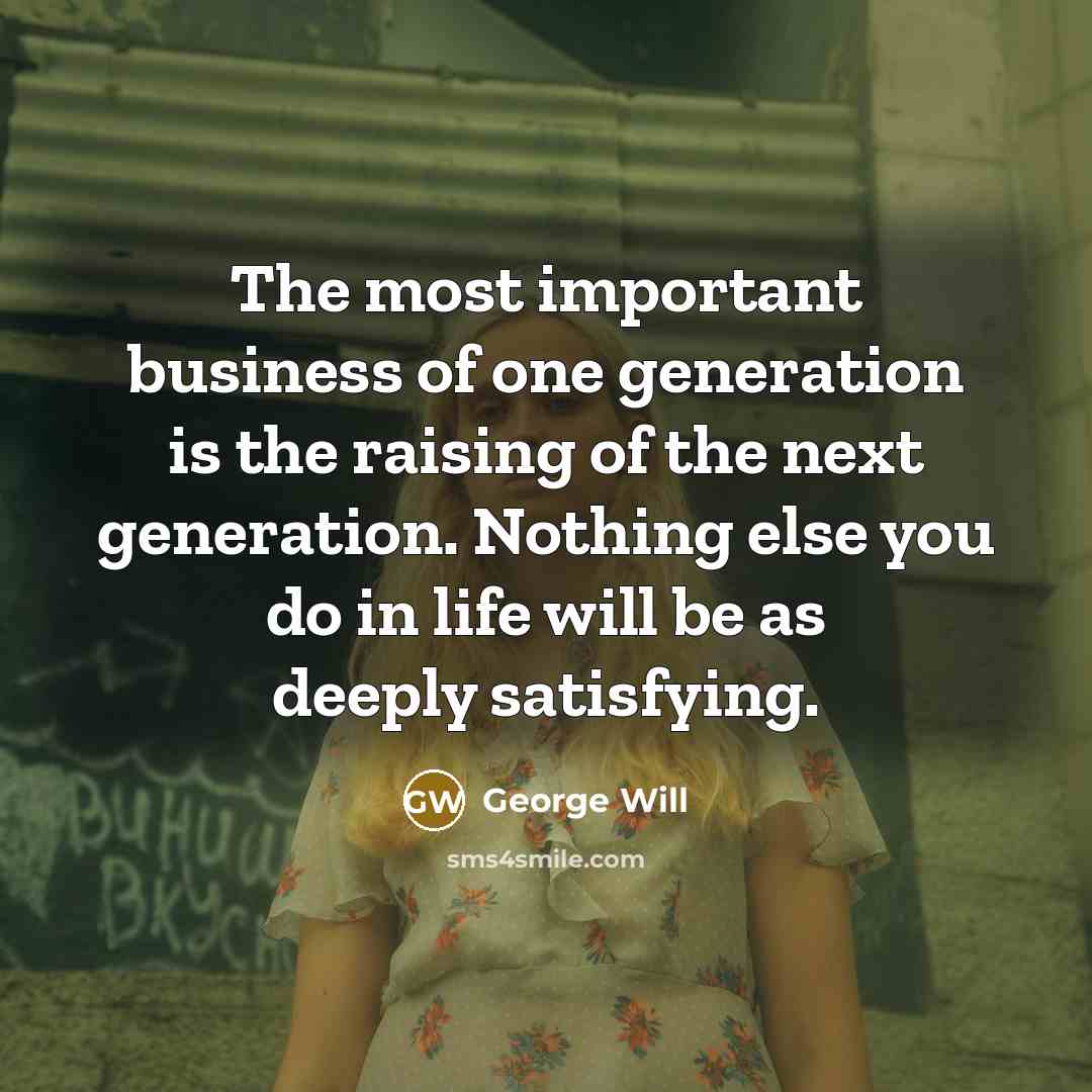 “The most important business of one generation is the raising…” quote by George Will