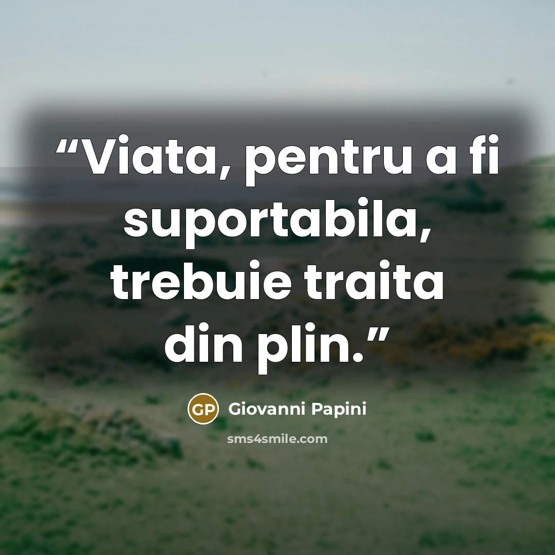 “Viata, pentru a fi suportabila, trebuie traita din plin.” quote by Giovanni Papini