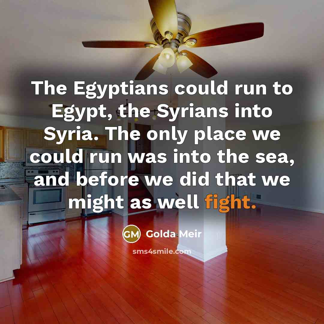 “The Egyptians could run to Egypt, the Syrians into Syria.…” quote by Golda Meir