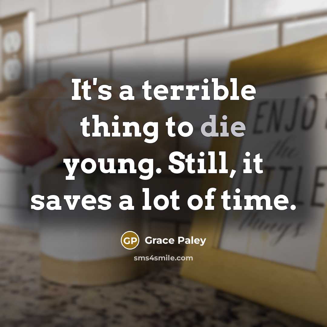 “It's a terrible thing to die young. Still, it saves…” quote by Grace Paley
