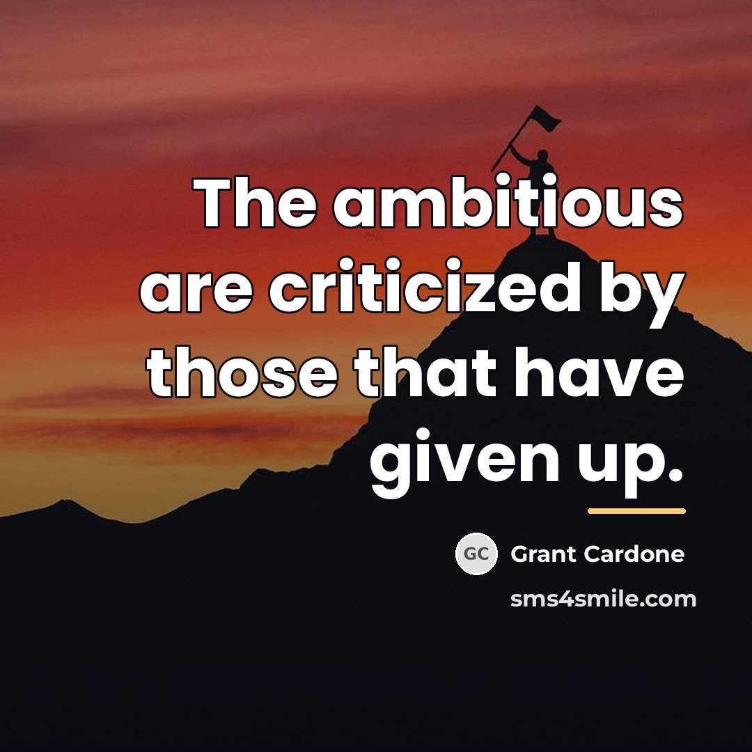“The ambitious are criticized by those that have given up.…” quote by Grant Cardone