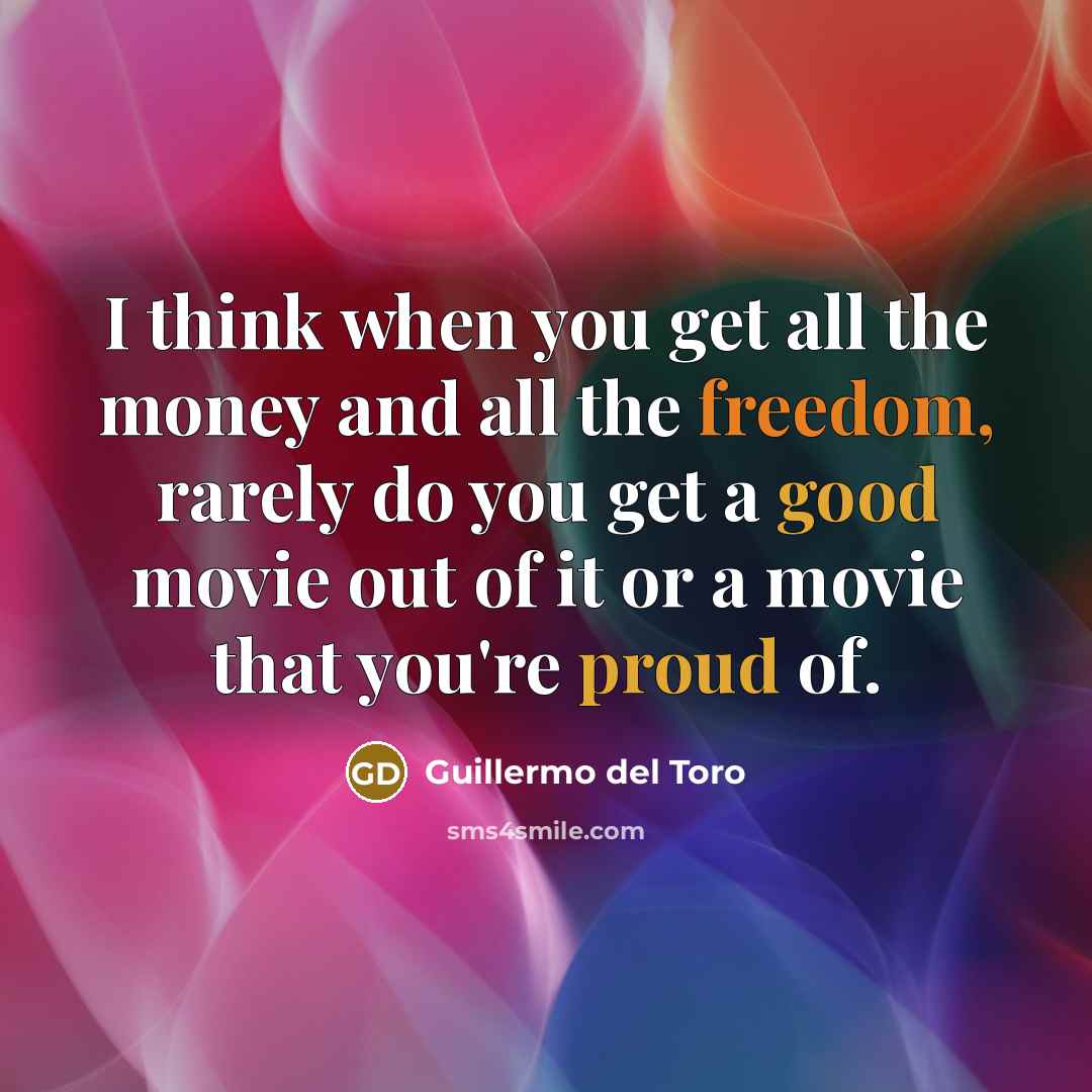 “I think when you get all the money and all the freedom, rarely do you get a good movie out of it or a movie that you're proud of.” quote by Guillermo del Toro