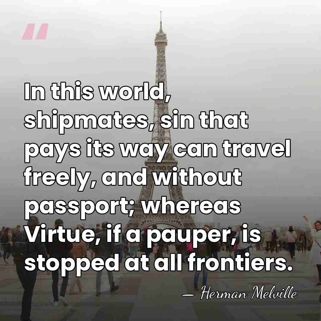 In this world, shipmates, sin that pays its way can travel freely,&hellip; - Herman Melville