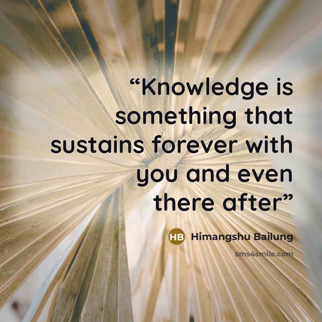 “Knowledge is something that sustains forever with you and even there after” quote by Himangshu Bailung