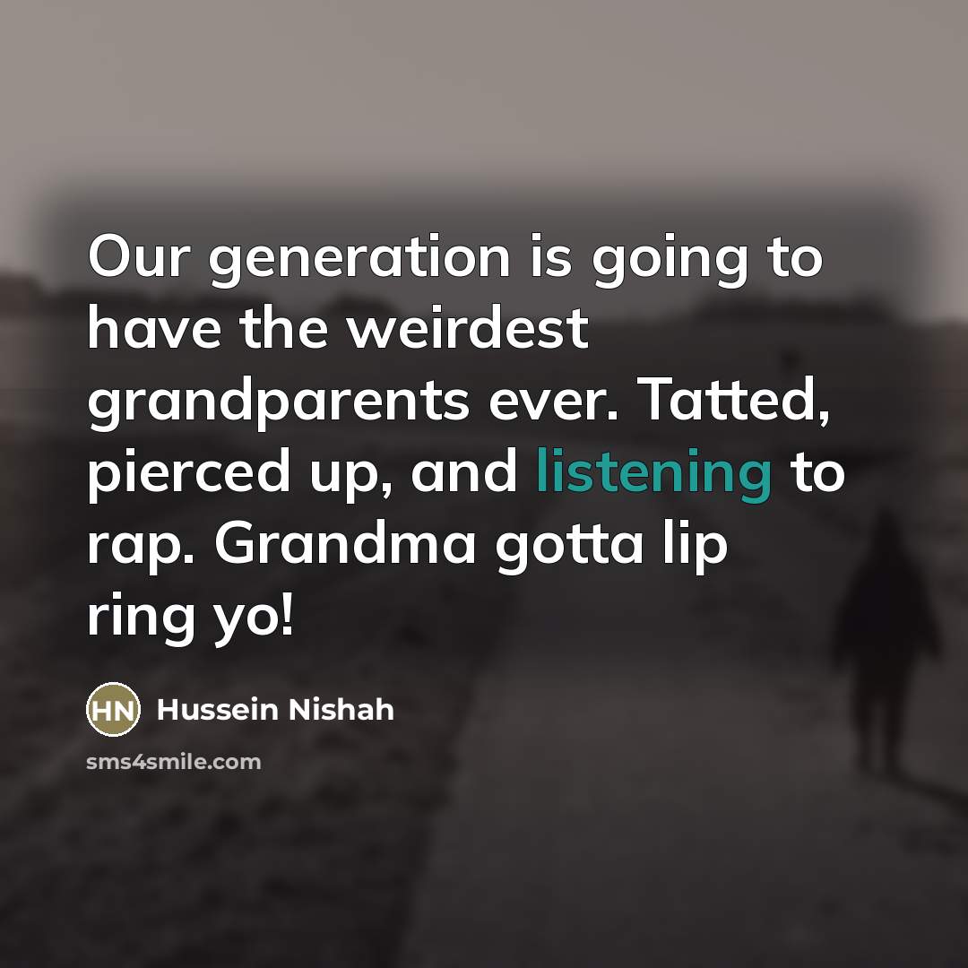 “Our generation is going to have the weirdest grandparents ever.…” quote by Hussein Nishah