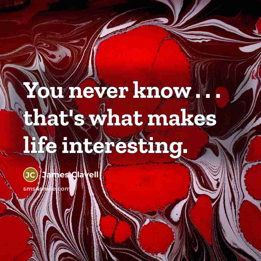 “You never know . . . that's what makes life…” quote by James Clavell
