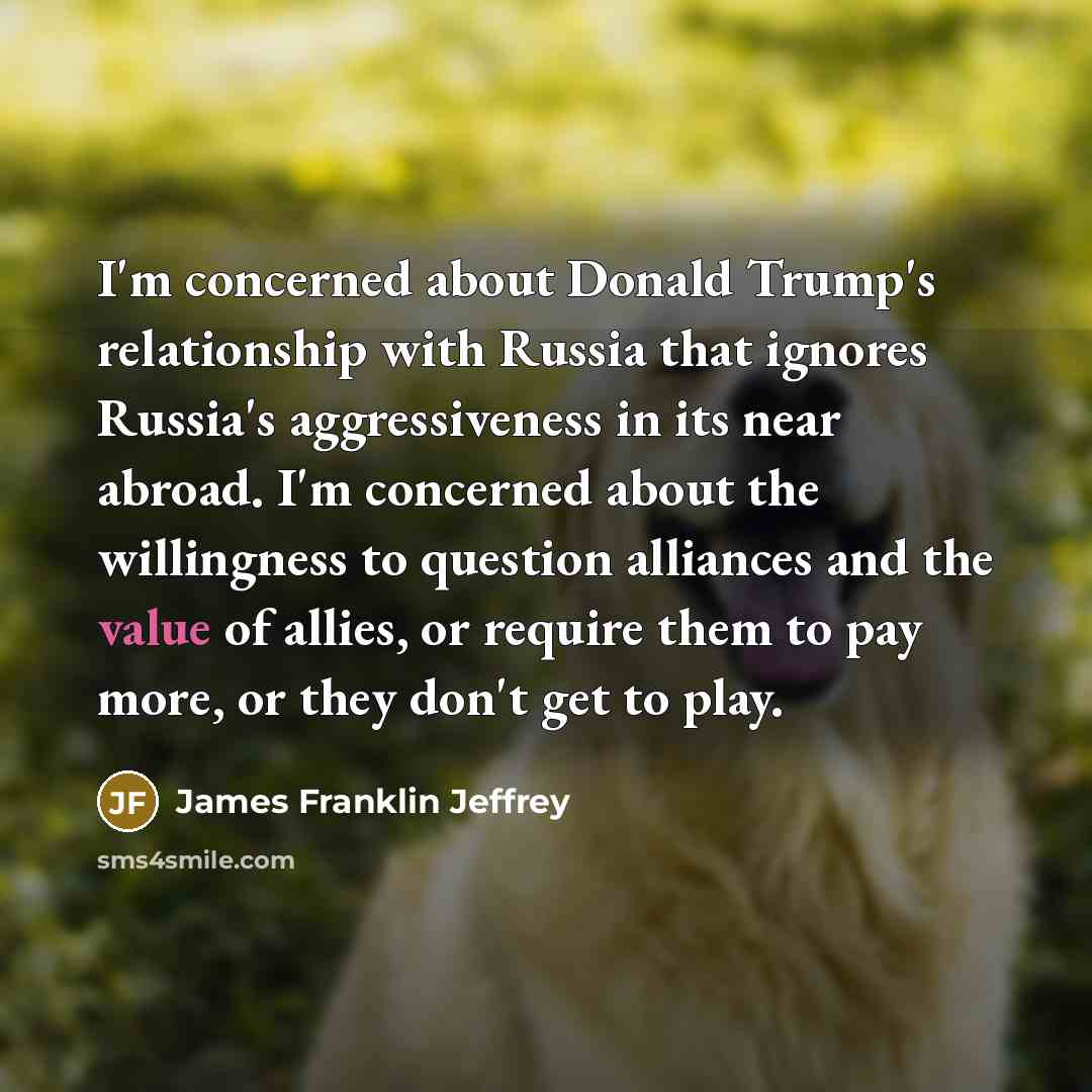 “I'm concerned about Donald Trump's relationship with Russia that ignores…” quote by James Franklin Jeffrey