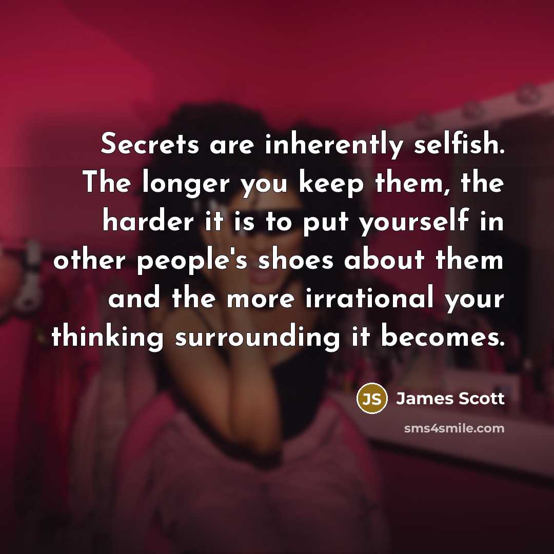 “Secrets are inherently selfish. The longer you keep them, the…” quote by James Scott