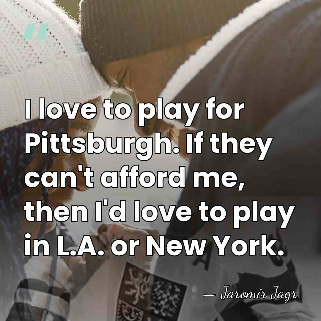 I love to play for Pittsburgh. If they can't afford me, then&hellip; - Jaromir Jagr