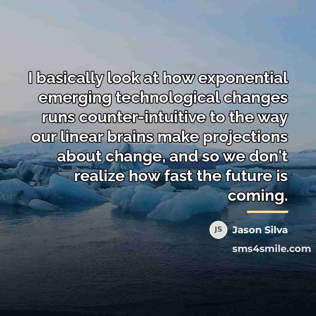 “I basically look at how exponential emerging technological changes runs…” quote by Jason Silva