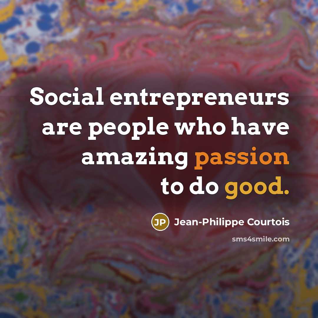 “Social entrepreneurs are people who have amazing passion to do…” quote by Jean-Philippe Courtois