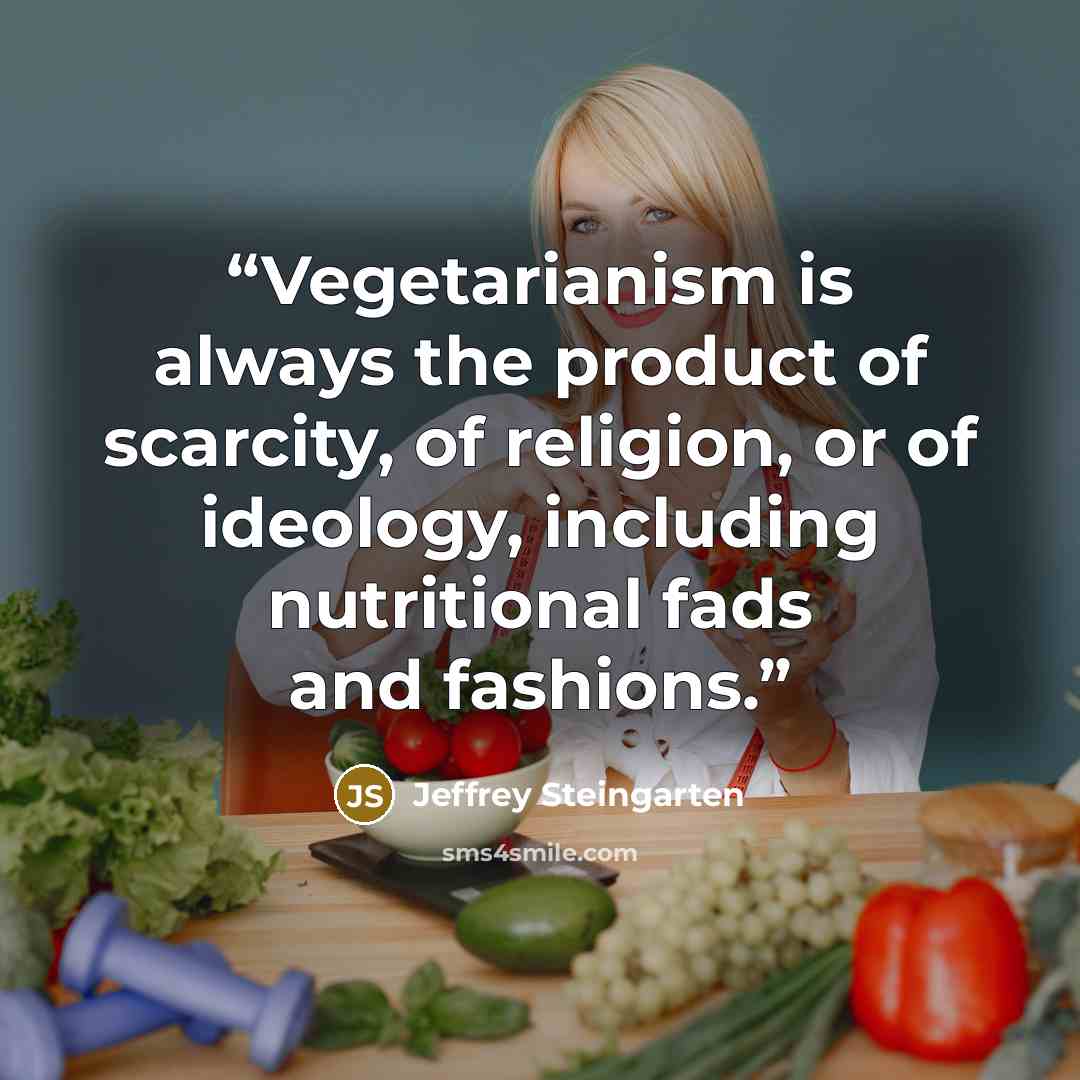 “Vegetarianism is always the product of scarcity, of religion, or of ideology, including nutritional fads and fashions.” quote by Jeffrey Steingarten