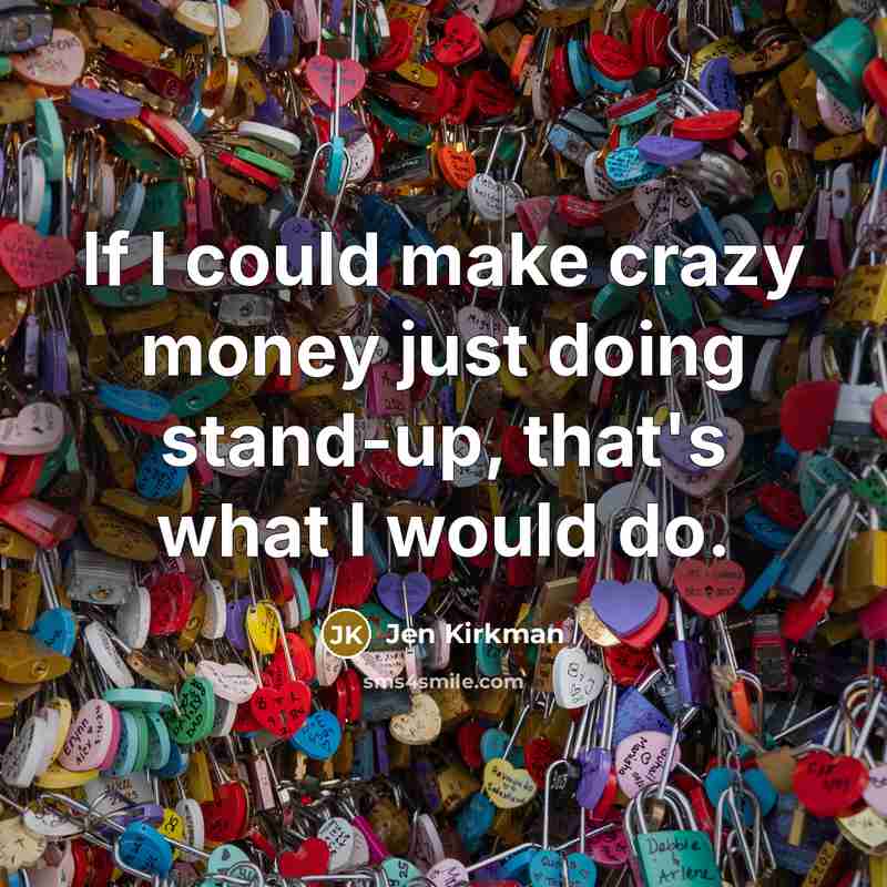 “If I could make crazy money just doing stand-up, that's what I would do.” quote by Jen Kirkman