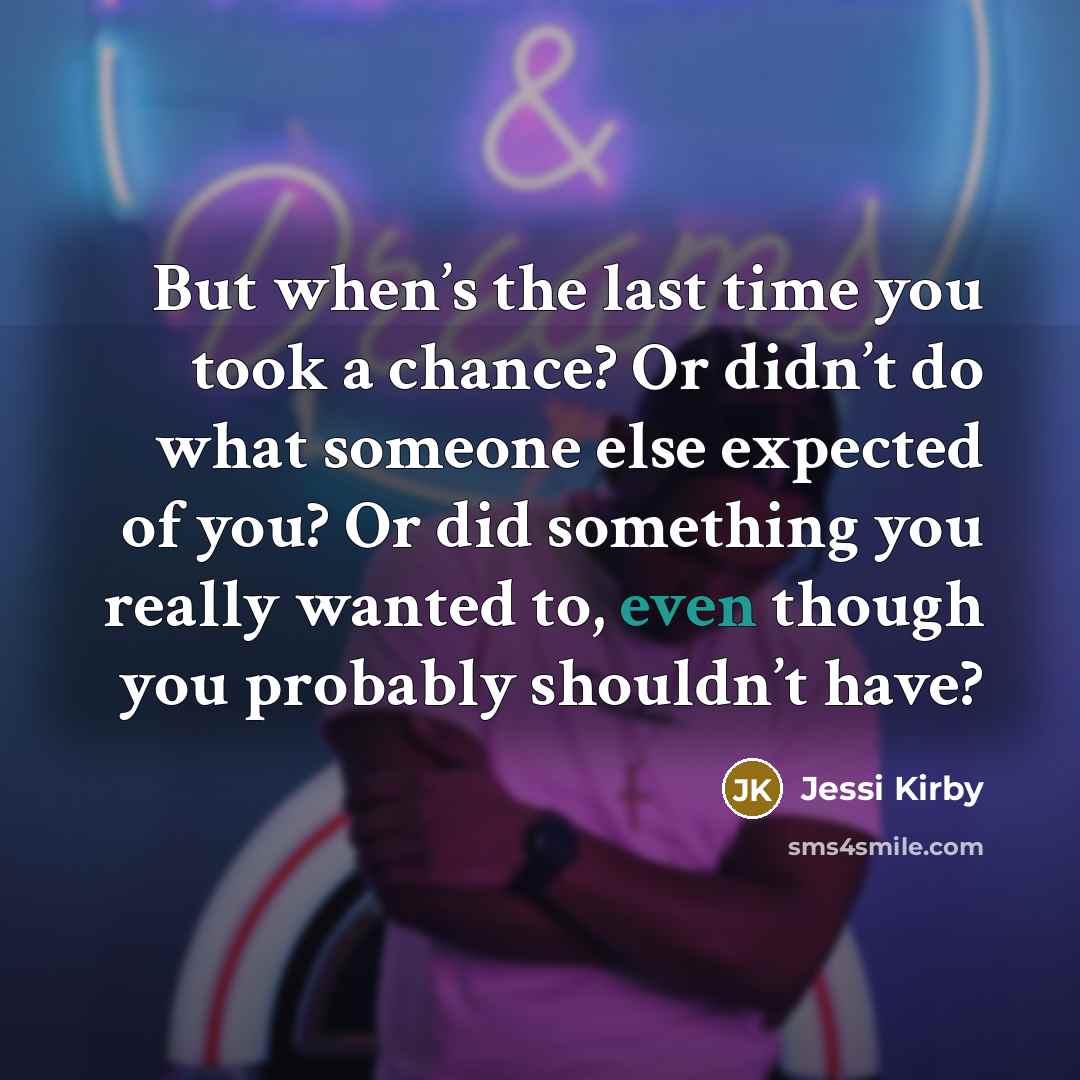 “But when’s the last time you took a chance? Or…” quote by Jessi Kirby