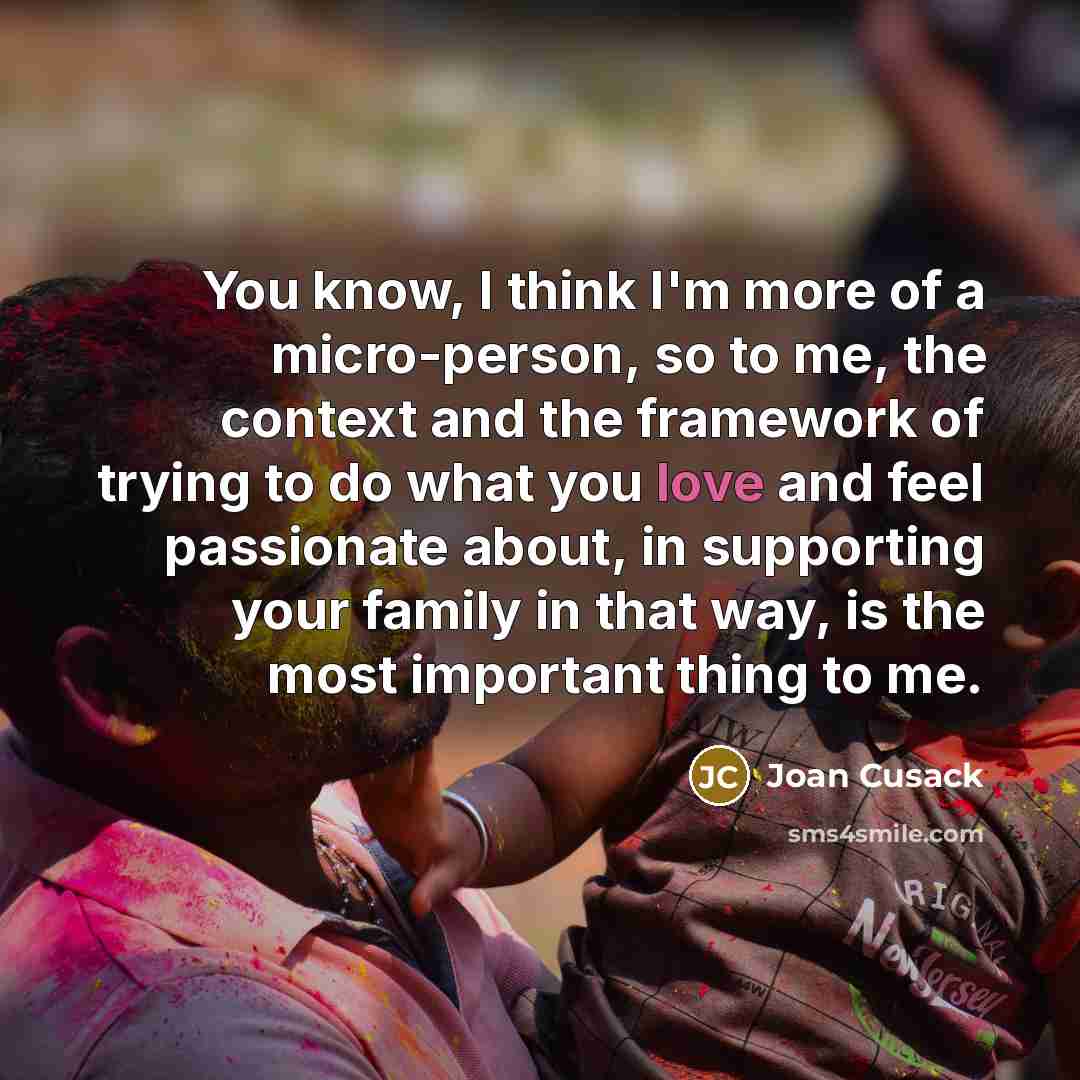 “You know, I think I'm more of a micro-person, so…” quote by Joan Cusack