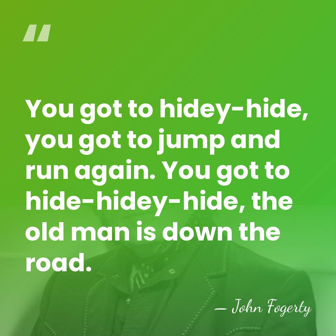 You got to hidey-hide, you got to jump and run again. You&hellip; - John Fogerty