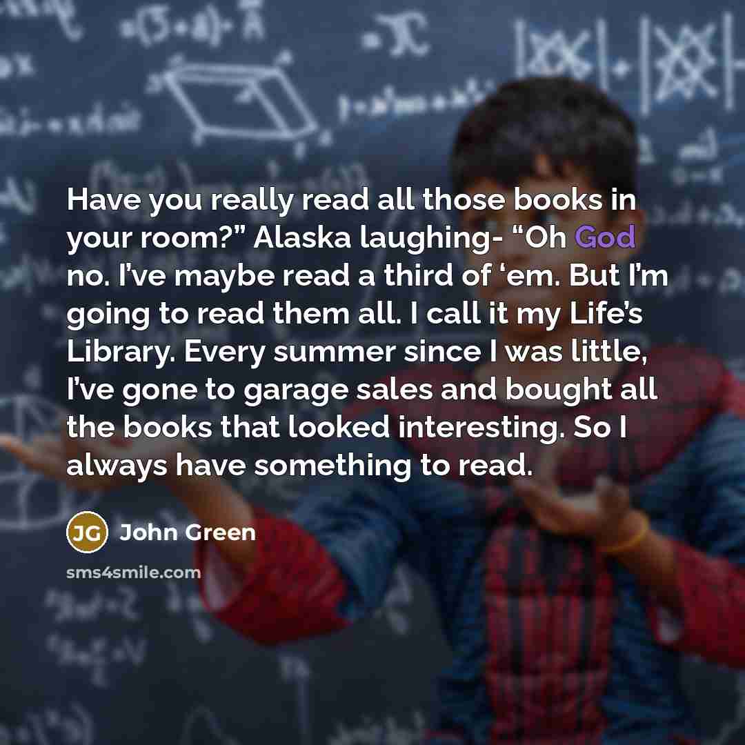 “Have you really read all those books in your room?”…” quote by John Green