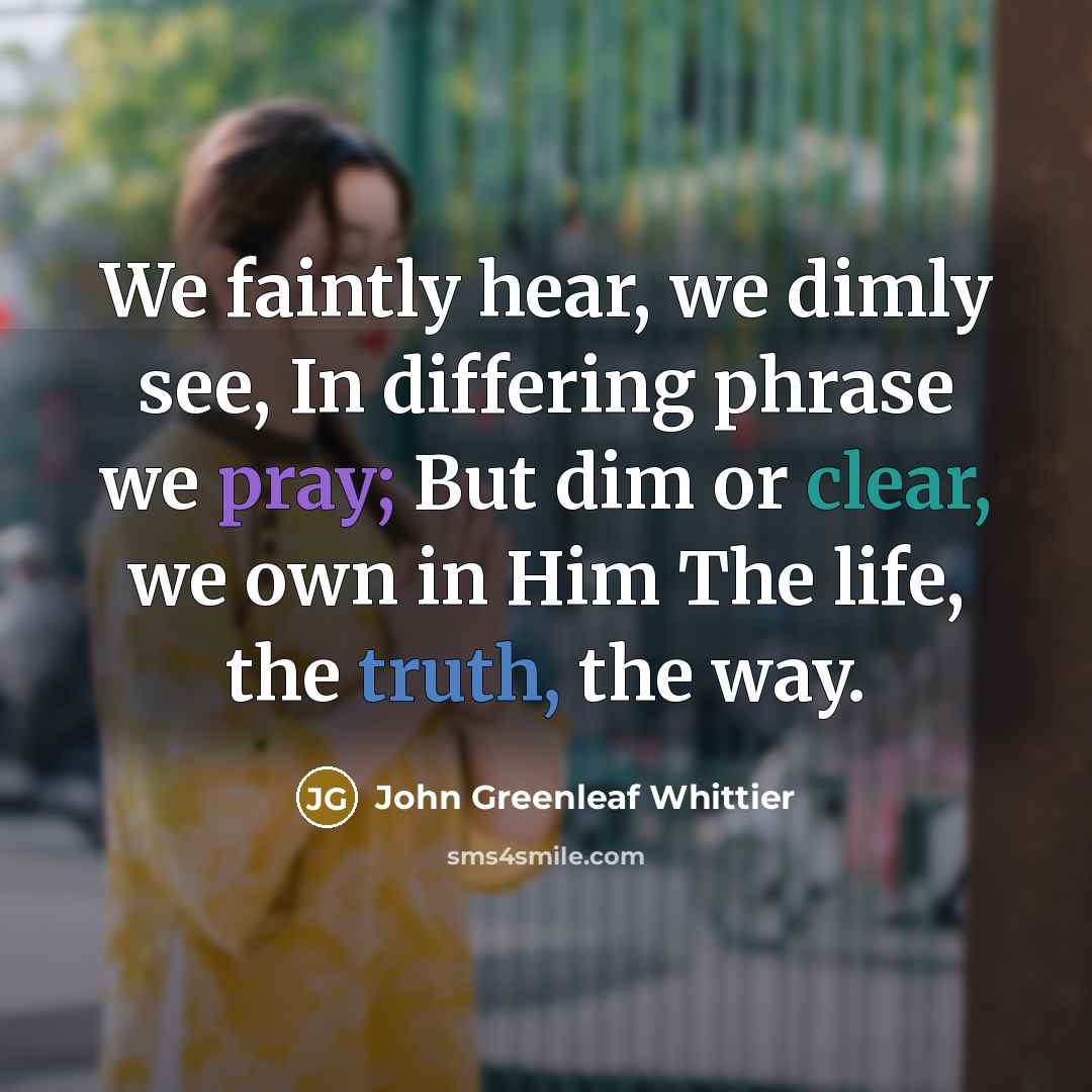 “We faintly hear, we dimly see, In differing phrase we…” quote by John Greenleaf Whittier