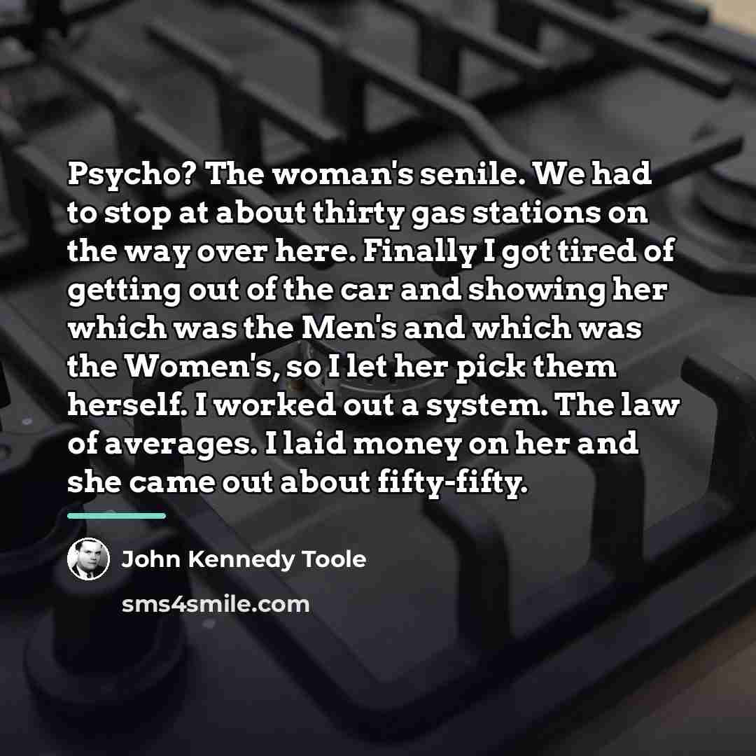“Psycho? The woman's senile. We had to stop at about…” quote by John Kennedy Toole