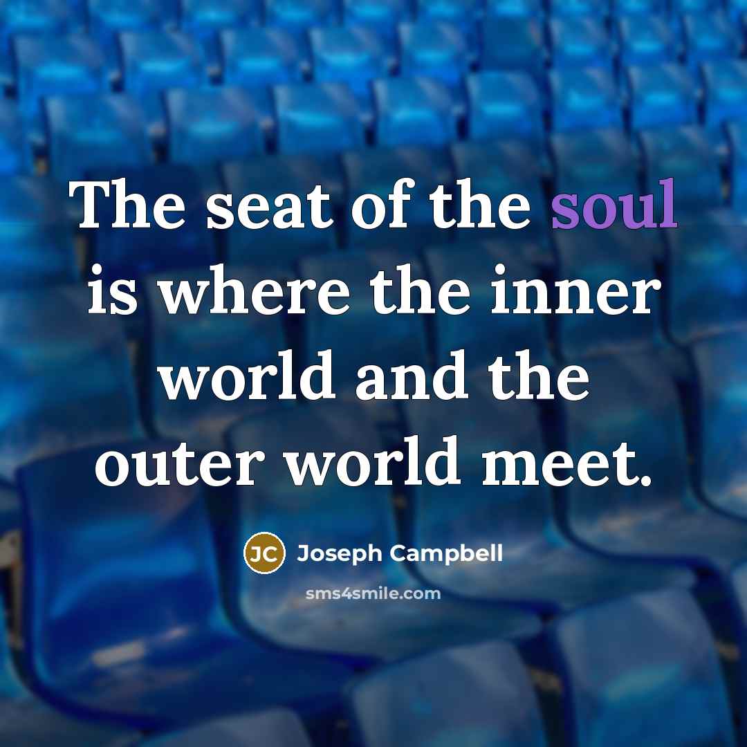 “The seat of the soul is where the inner world and the outer world meet.” quote by Joseph Campbell