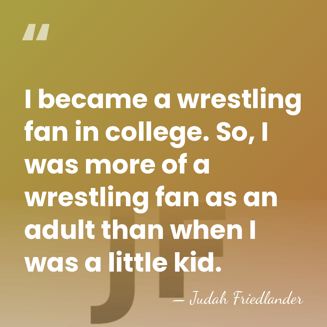 I became a wrestling fan in college. So, I was more of&hellip; - Judah Friedlander