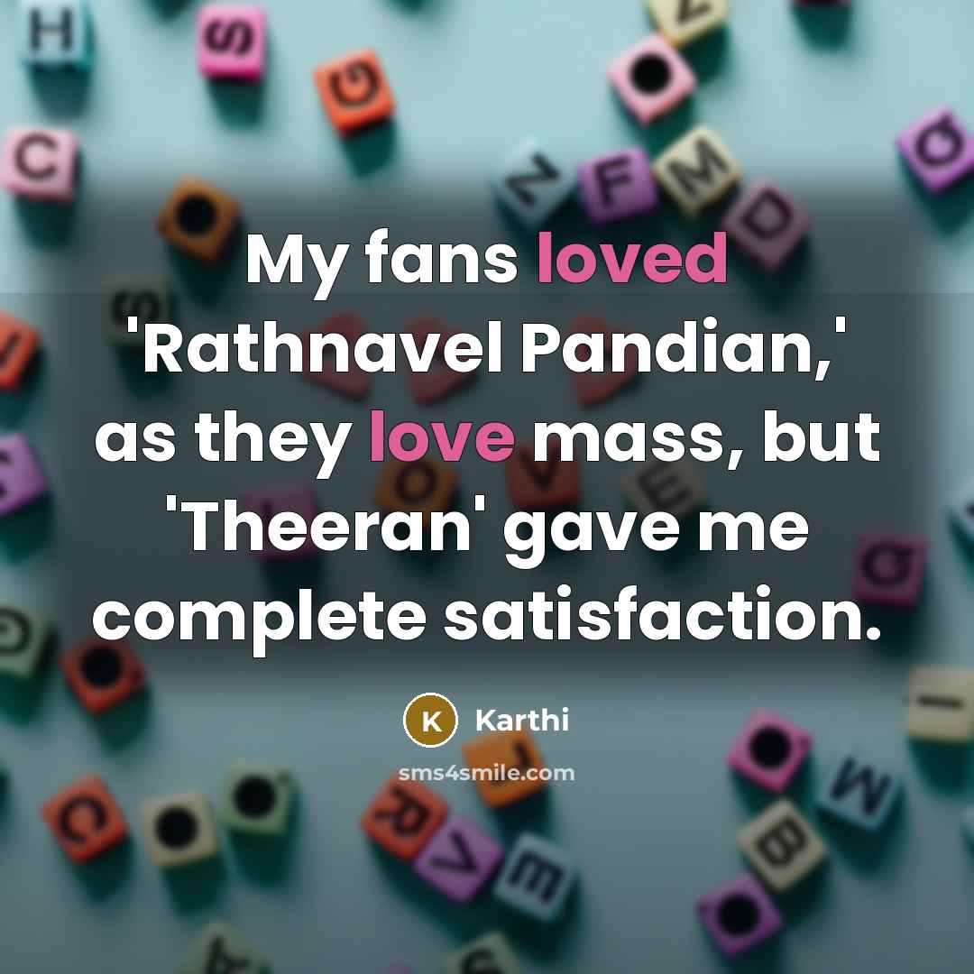 “My fans loved 'Rathnavel Pandian,' as they love mass, but 'Theeran' gave me complete satisfaction.” quote by Karthi
