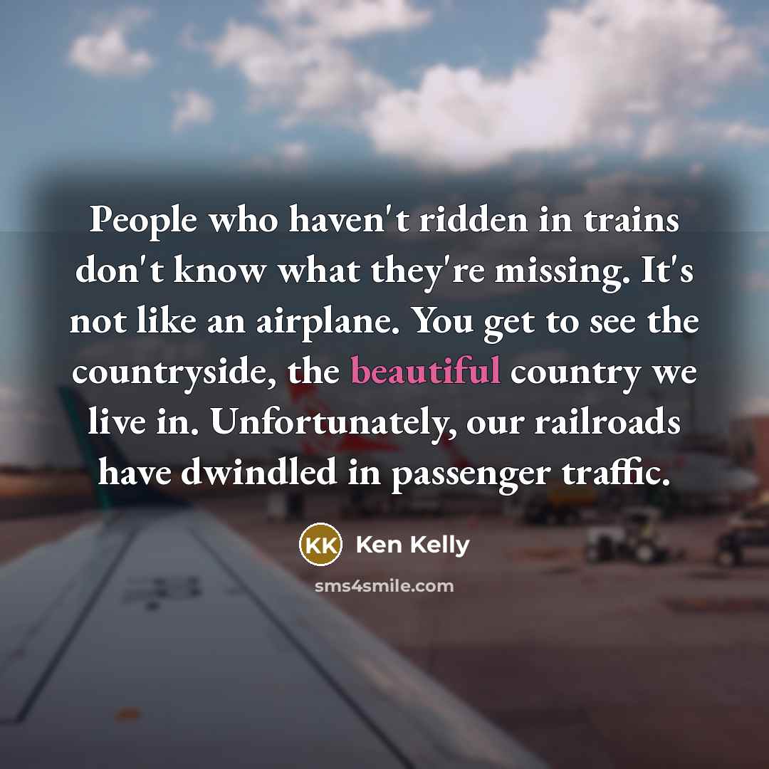 “People who haven't ridden in trains don't know what they're…” quote by Ken Kelly