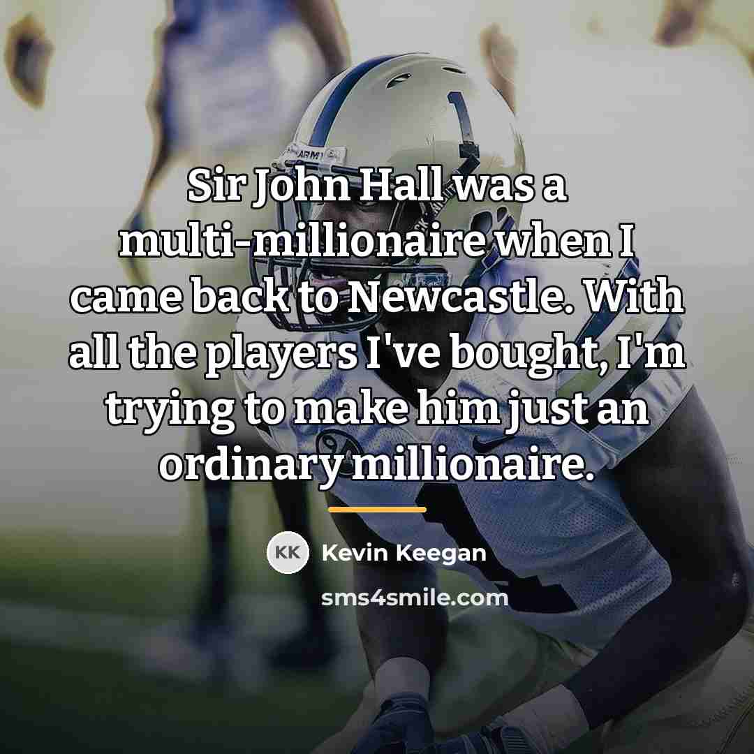 “Sir John Hall was a multi-millionaire when I came back…” quote by Kevin Keegan