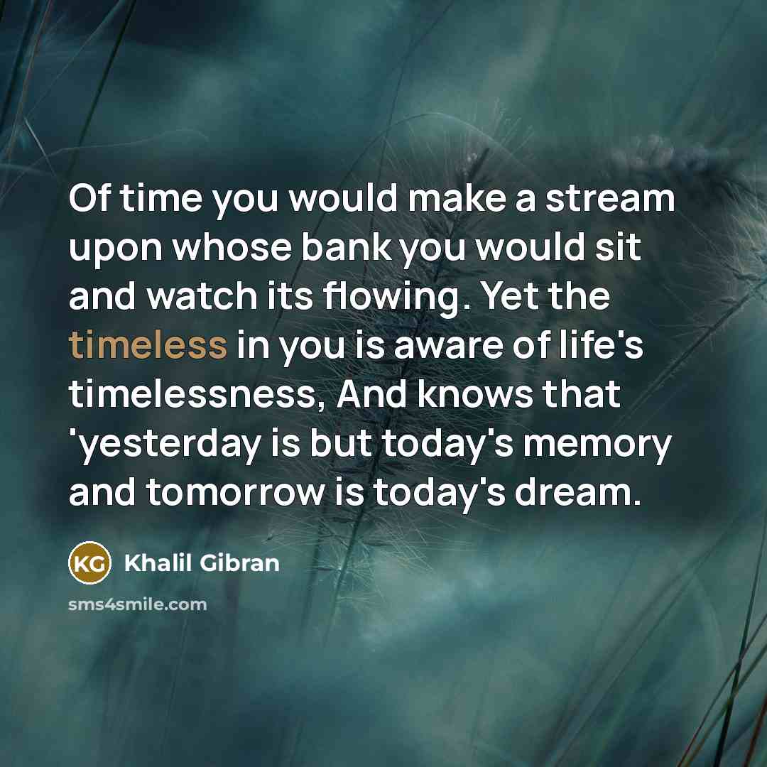 “Of time you would make a stream upon whose bank…” quote by Khalil Gibran
