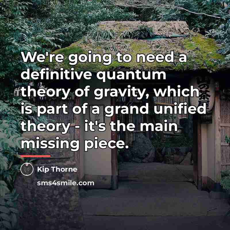 “We're going to need a definitive quantum theory of gravity,…” quote by Kip Thorne
