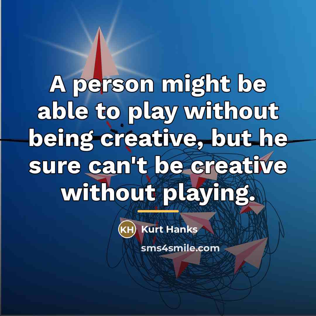 “A person might be able to play without being creative,…” quote by Kurt Hanks
