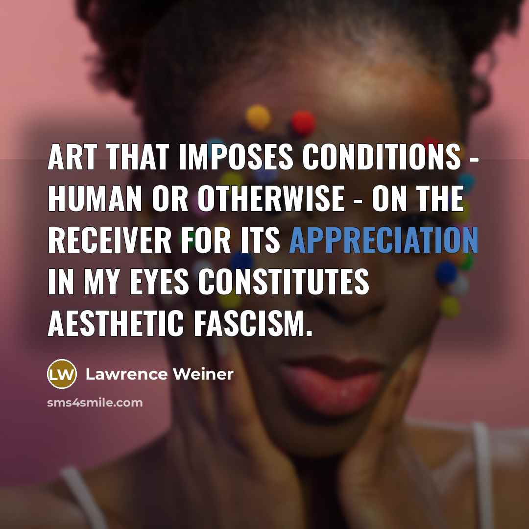 “Art that imposes conditions - human or otherwise - on…” quote by Lawrence Weiner