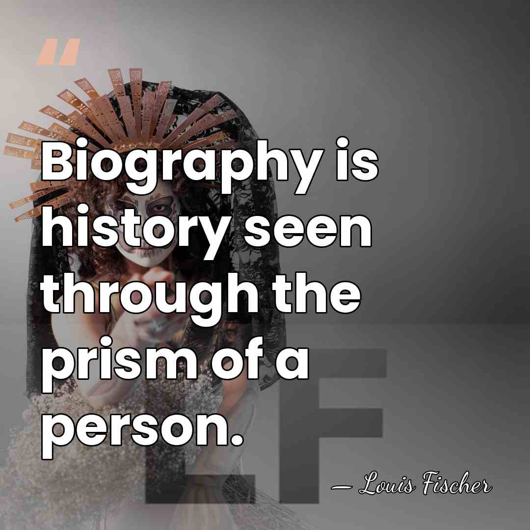 Biography is history seen through the prism of a person. - Louis Fischer