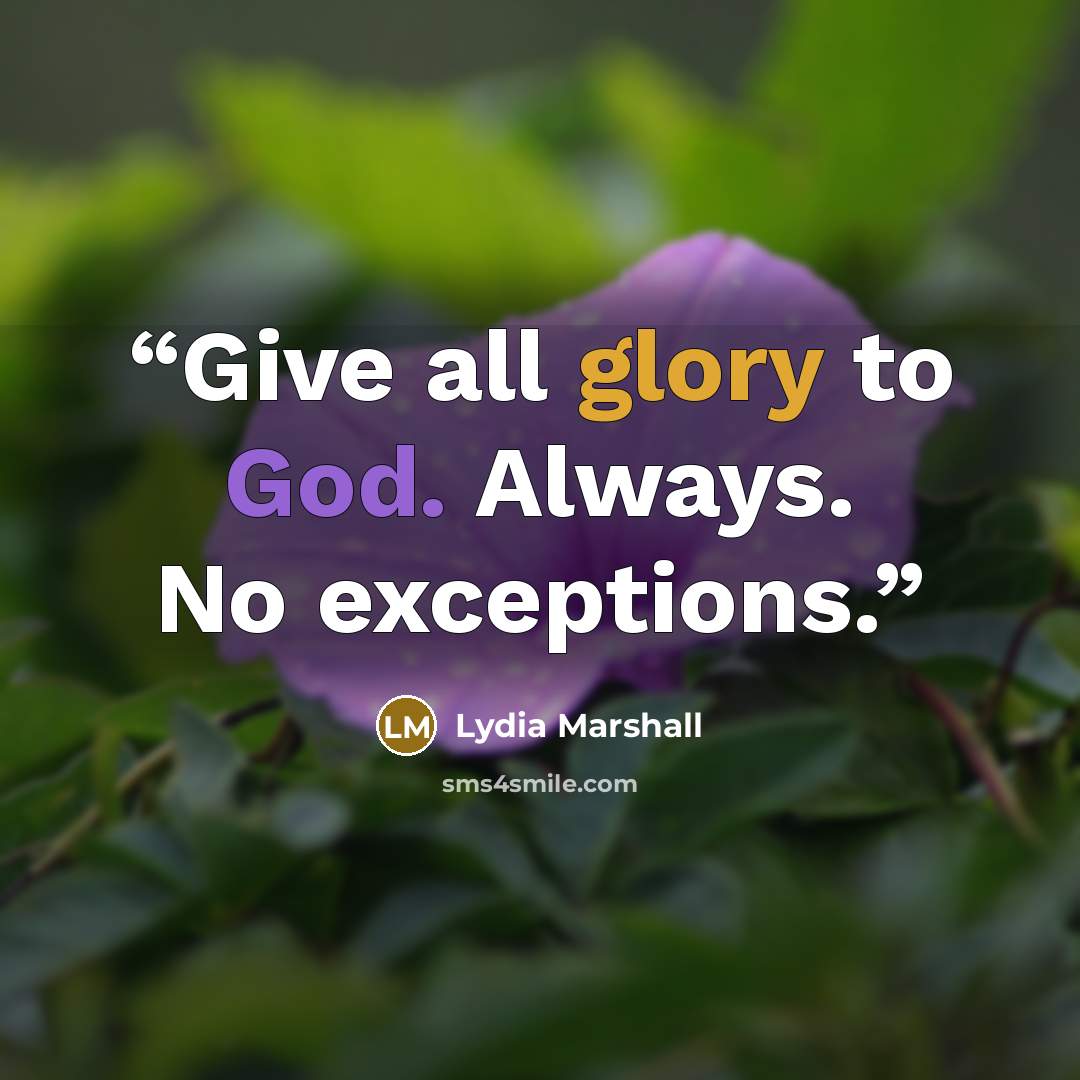 “Give all glory to God. Always. No exceptions.” quote by Lydia Marshall