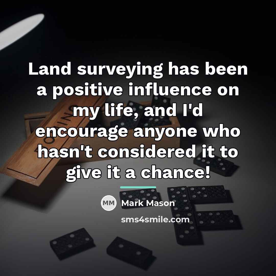 “Land surveying has been a positive influence on my life,…” quote by Mark Mason