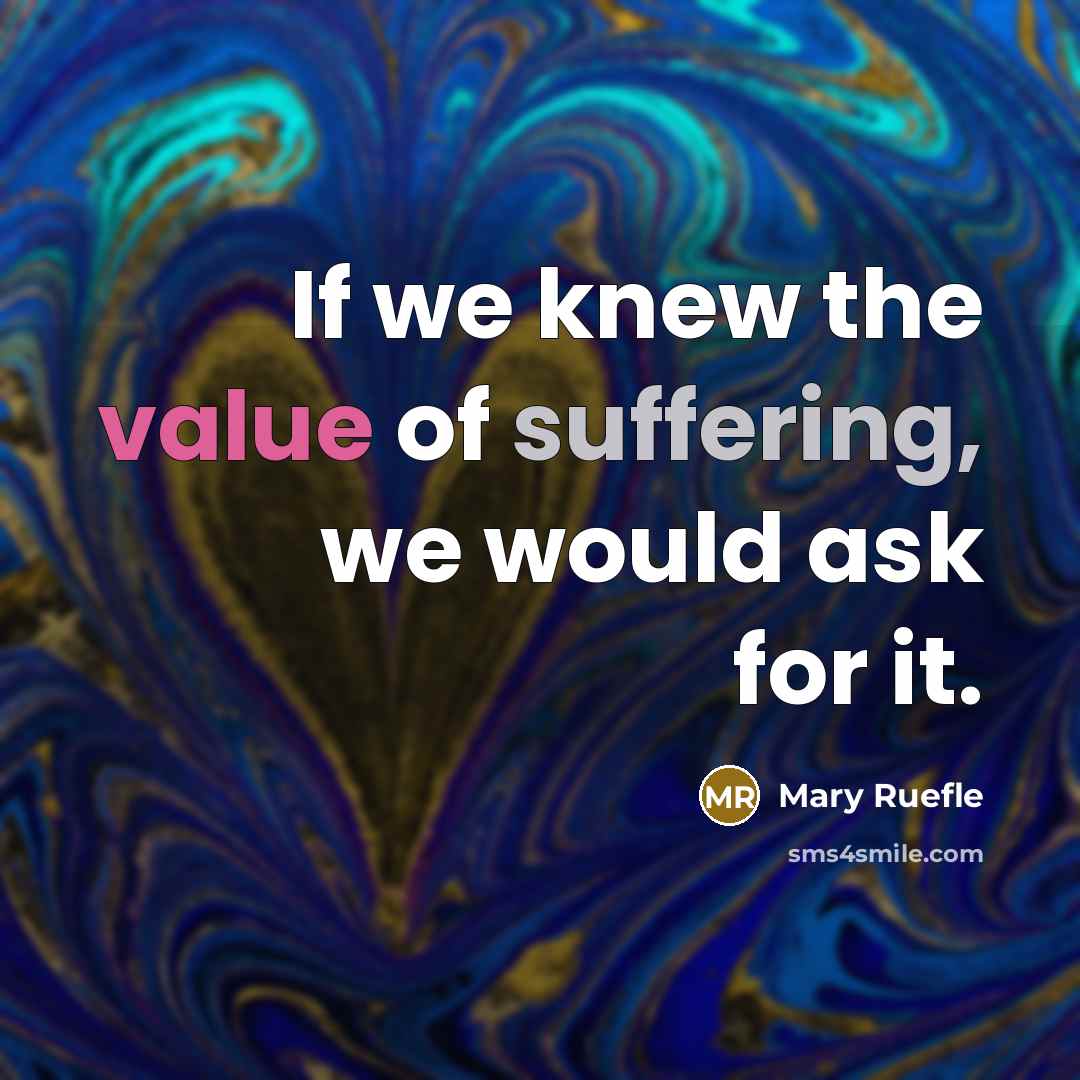“If we knew the value of suffering, we would ask…” quote by Mary Ruefle