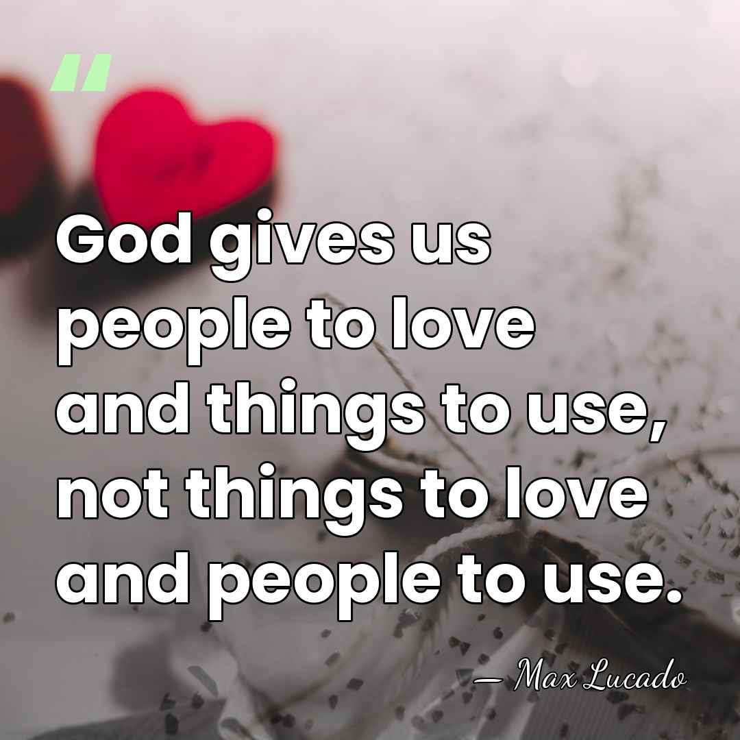 God gives us people to love and things to use, not things&hellip; - Max Lucado