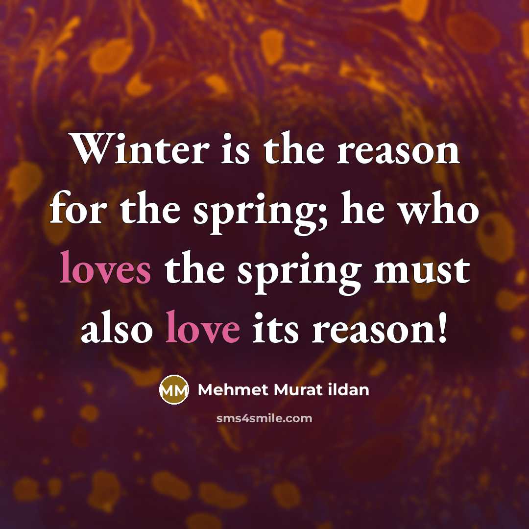 “Winter is the reason for the spring; he who loves the spring must also love its reason!” quote by Mehmet Murat Ildan