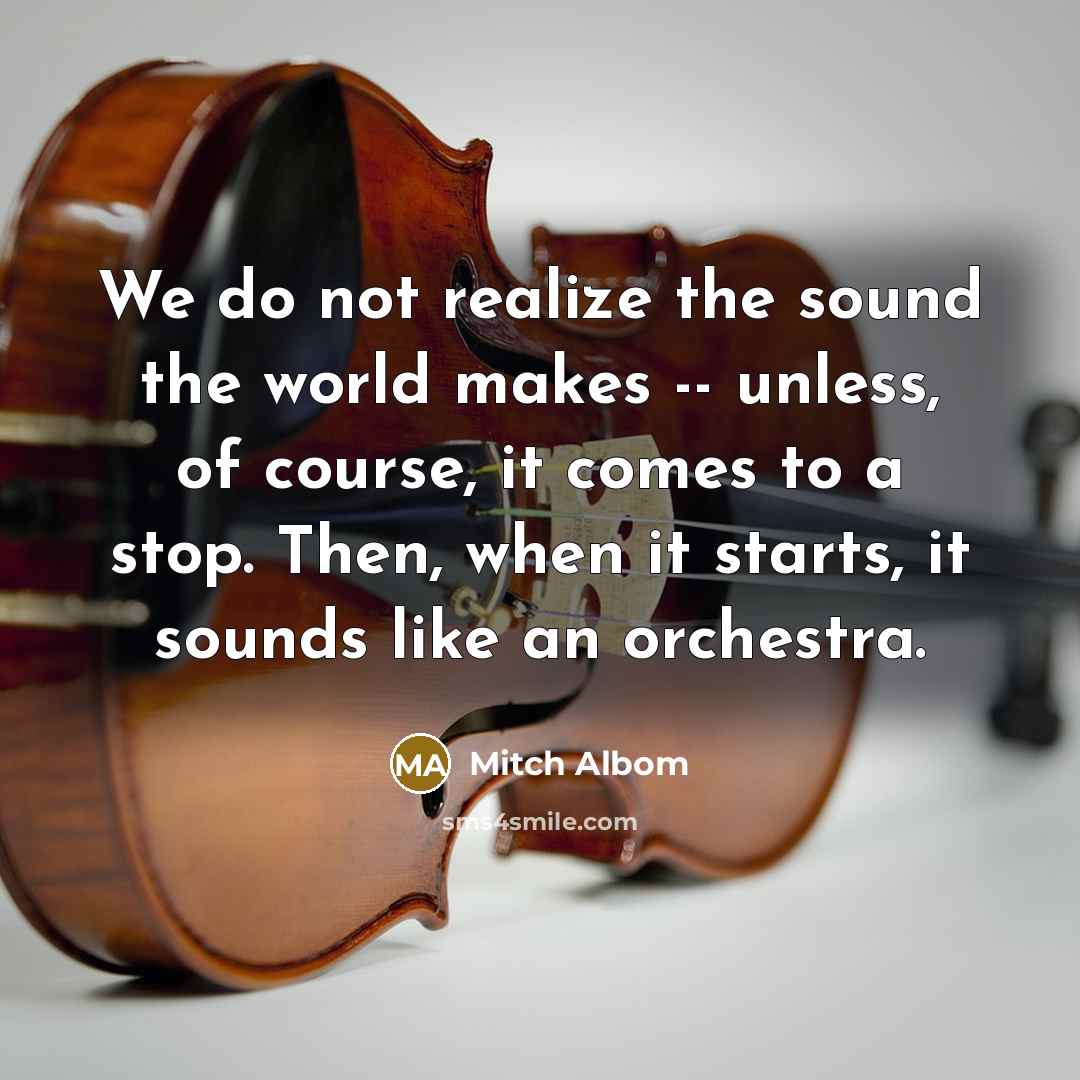 “We do not realize the sound the world makes --…” quote by Mitch Albom
