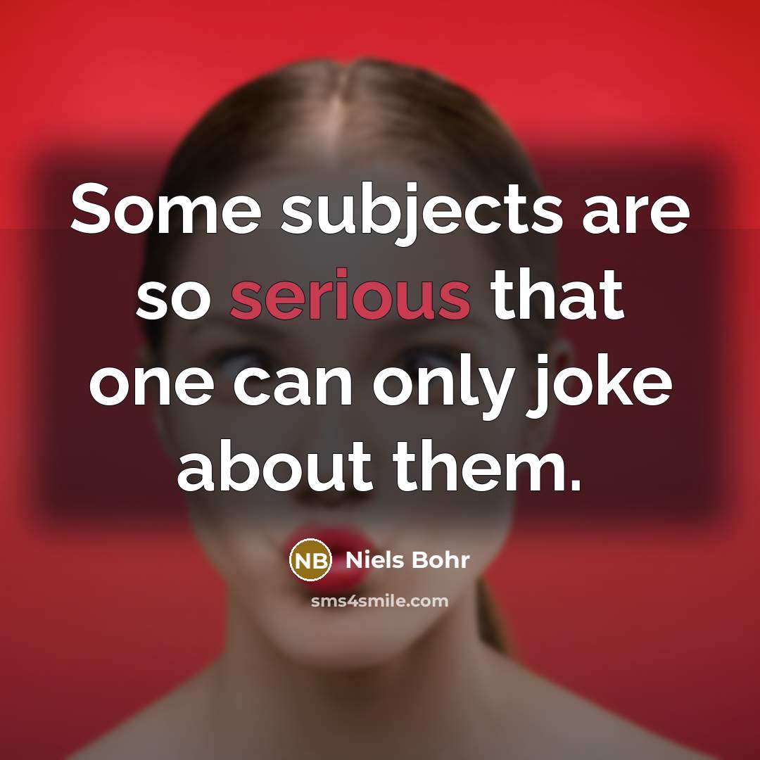 “Some subjects are so serious that one can only joke…” quote by Niels Bohr
