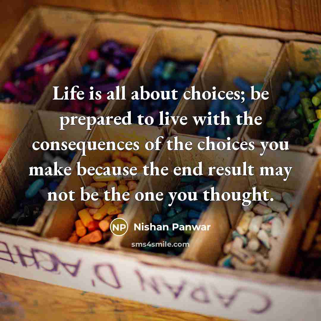 “Life is all about choices; be prepared to live with…” quote by Nishan Panwar
