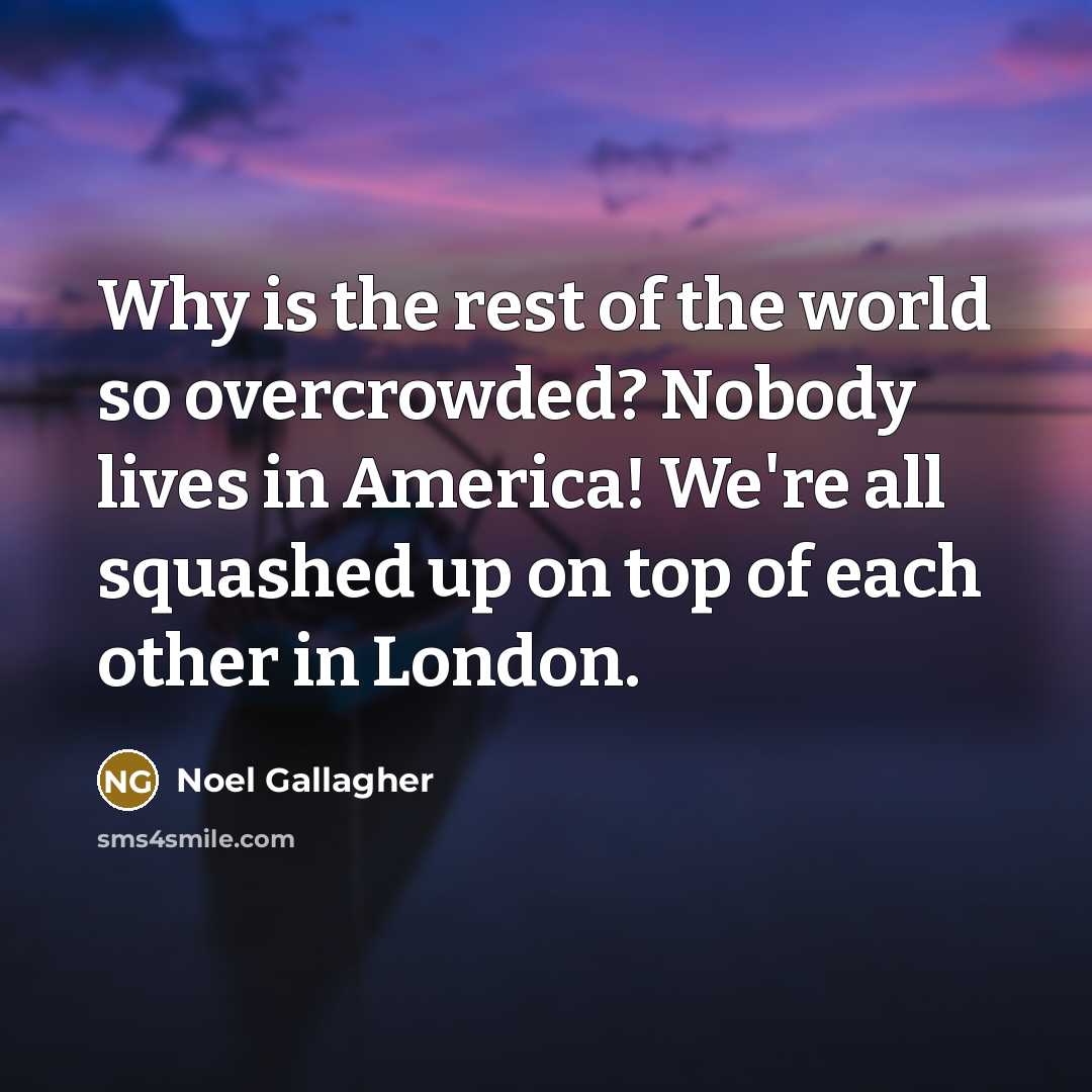 “Why is the rest of the world so overcrowded? Nobody…” quote by Noel Gallagher