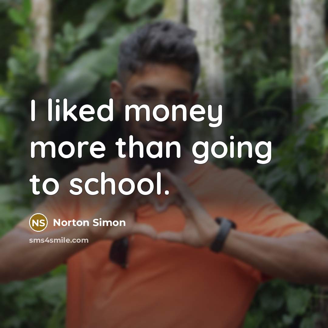 “I liked money more than going to school.” quote by Norton Simon