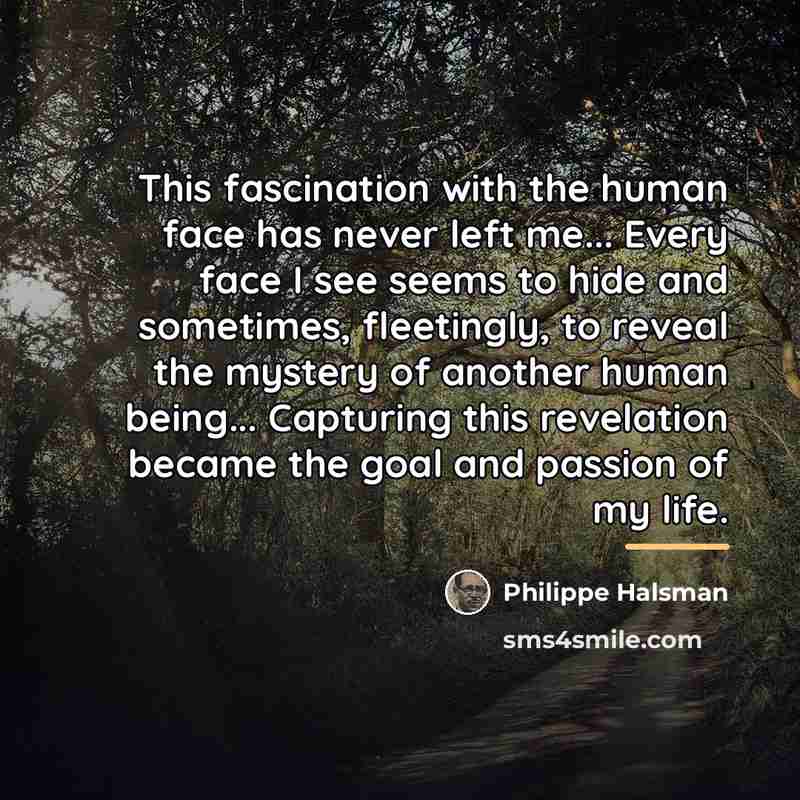 “This fascination with the human face has never left me...…” quote by Philippe Halsman