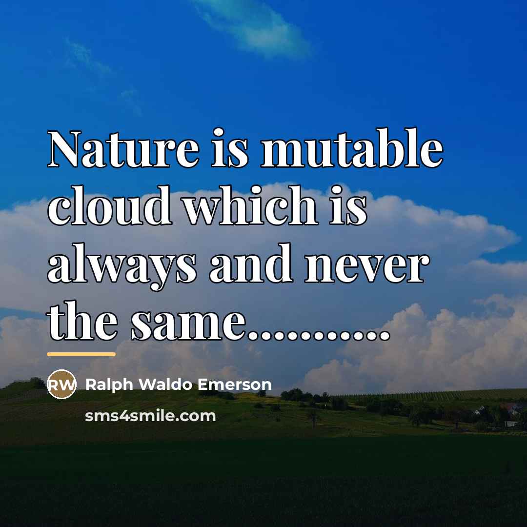 “Nature is mutable cloud which is always and never the…” quote by Ralph Waldo Emerson