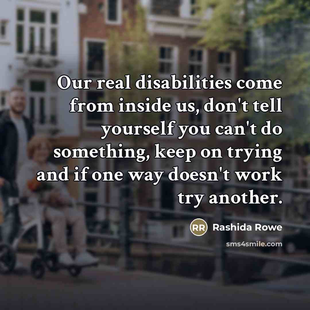 “Our real disabilities come from inside us, don't tell yourself…” quote by Rashida Rowe