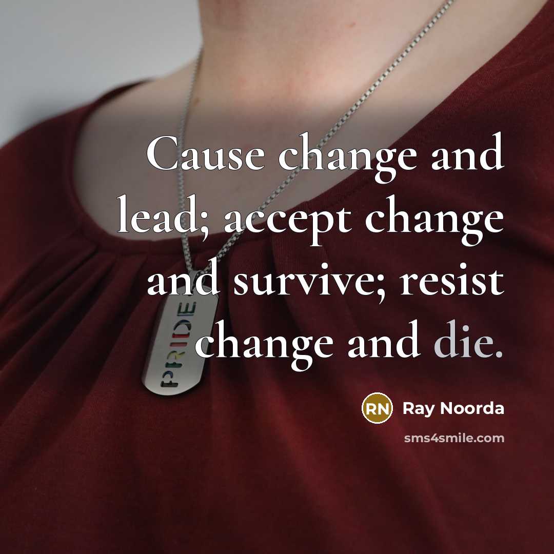 “Cause change and lead; accept change and survive; resist change and die.” quote by Ray Noorda