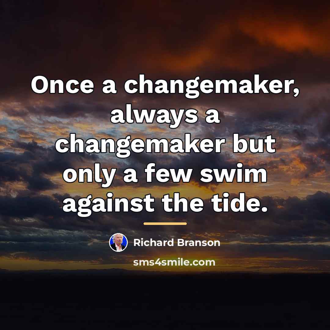 “Once a changemaker, always a changemaker but only a few…” quote by Richard Branson