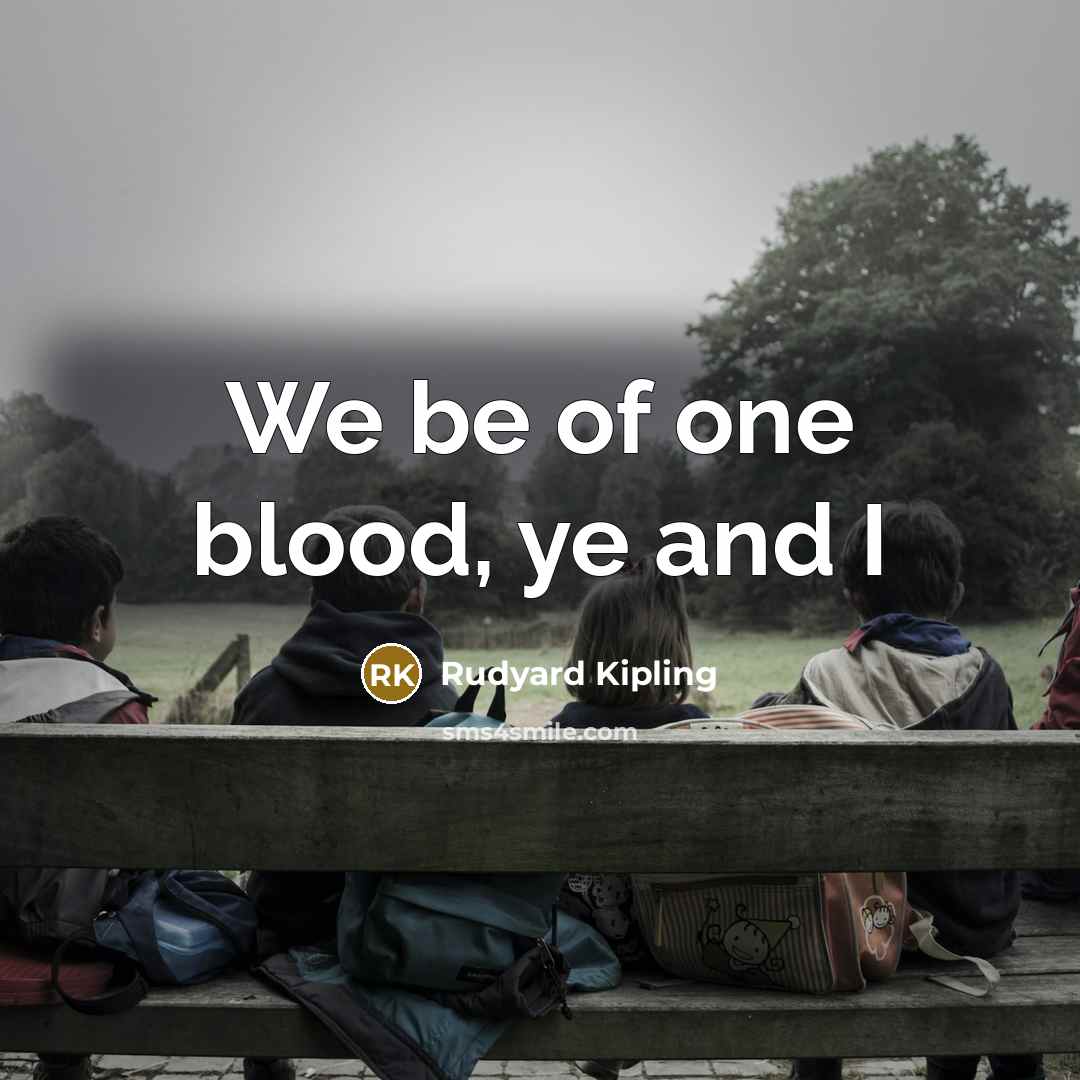 “We be of one blood, ye and I…” quote by Rudyard Kipling